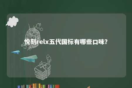 悦刻relx五代国标有哪些口味？ 
